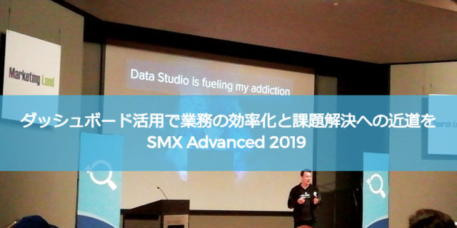 Looker Studio（旧 Googleデータポータル）活用で業務の効率化と課題解決への近道を：SMX Advanced 2019イベントレポート