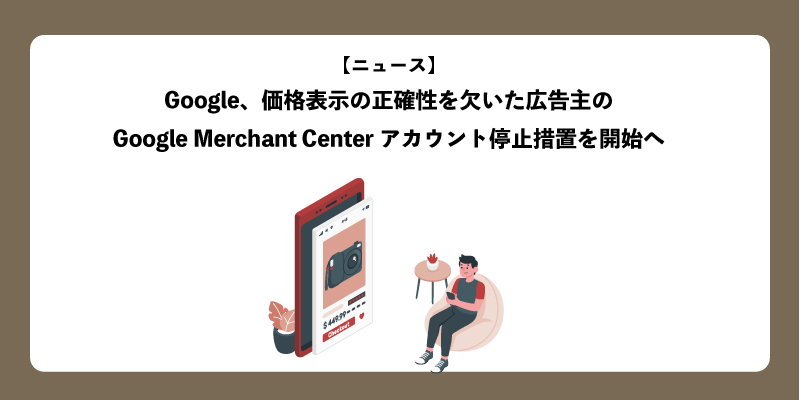 Google、価格表示の正確性を欠いた広告主のGoogle Merchant Centerアカウント停止措置を開始へ