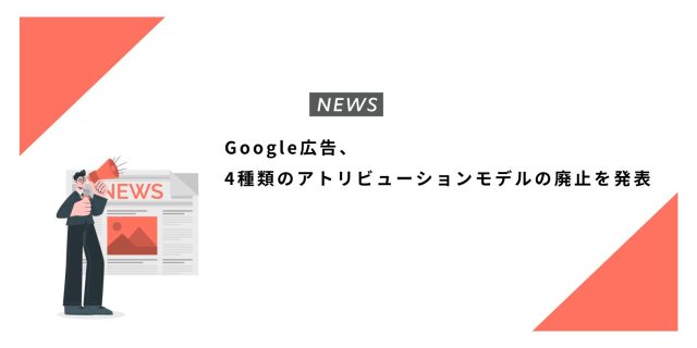 Google広告、4種類のアトリビューションモデルの廃止を発表