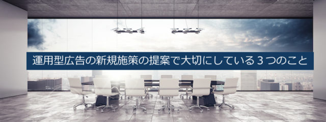 運用型広告の新規施策の提案で大切にしている3つのこと