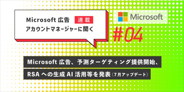 Microsoft 広告アカウントマネージャーに聞く連載第4回　2023年7月アップデート