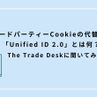 サードパーティーCookieの代替策 「Unified ID 2.0」とは何？ The Trade Deskに聞いてみた