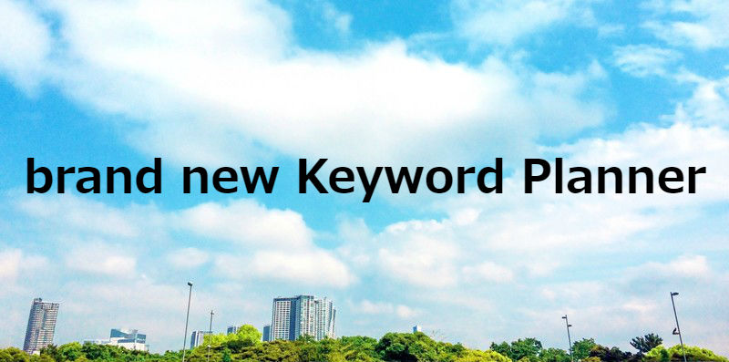 Google AdWords（Google広告）のキーワードプランナーがリニューアル