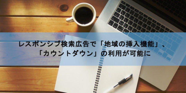 Googleレスポンシブ検索広告で地域の挿入機能、カウントダウンの利用が可能に