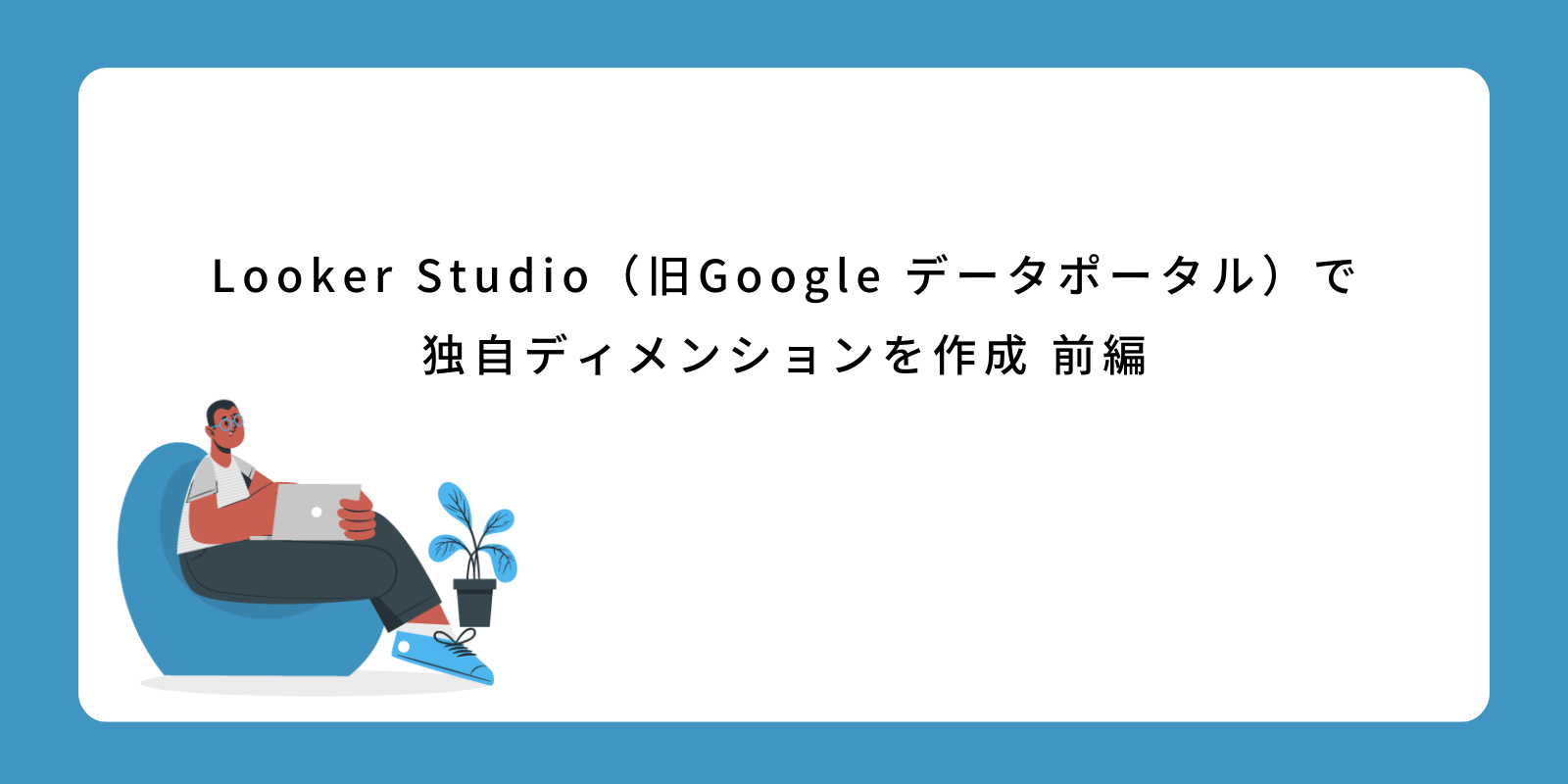 Looker Studio（旧Google データポータル）で独自ディメンションを作成 前編