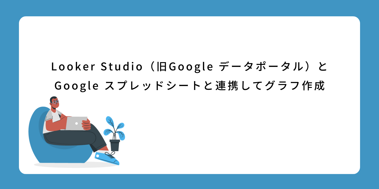 Looker Studio（旧Google データポータル）とGoogle スプレッドシートと連携してグラフ作成