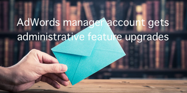Google AdWords（Google広告）のMCCアカウントが機能アップグレード