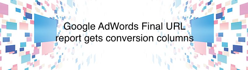 Google AdWords（Google広告）最終ページURLレポートにコンバージョン関連列が追加