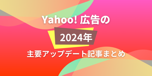 Yahoo!広告2024アップデートまとめ