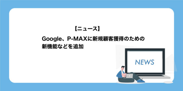 P-MAX新規顧客獲得目標など新機能追加