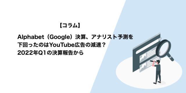 YouTube広告の減速がアナリスト予測を下回った背景？Alphabet2022年Q1決算