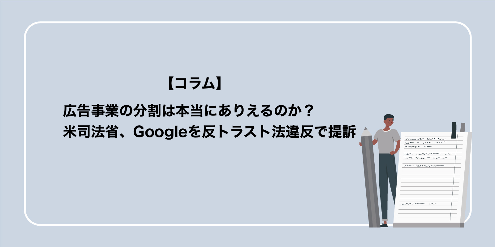 Google広告、事業の分割は本当にありえるのか？米司法省、Googleを反トラスト法違反で提訴