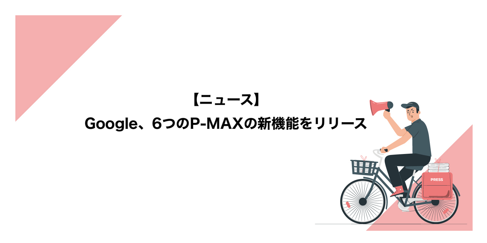 Google、6つのP-MAXの新機能をリリース