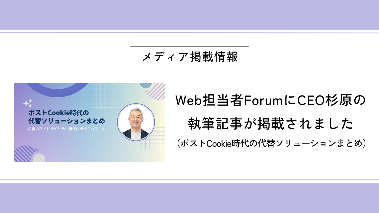 Web担当者ForumにCEO杉原の執筆記事（ポストCookie時代の代替ソリューションまとめ）が掲載されました